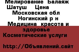 Мелирование. Балаяж. Шатуш. › Цена ­ 1 000 - Московская обл., Ногинский р-н Медицина, красота и здоровье » Косметические услуги   